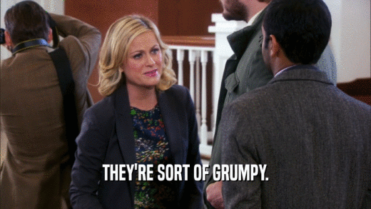 THEY'RE SORT OF GRUMPY.  