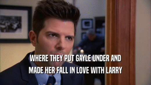 WHERE THEY PUT GAYLE UNDER AND
 MADE HER FALL IN LOVE WITH LARRY
 