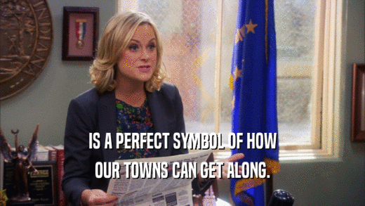 IS A PERFECT SYMBOL OF HOW OUR TOWNS CAN GET ALONG. 