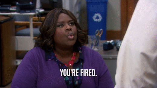 YOU'RE FIRED.  