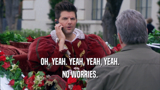 OH, YEAH. YEAH, YEAH, YEAH. NO WORRIES. 