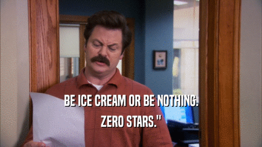 BE ICE CREAM OR BE NOTHING. ZERO STARS.