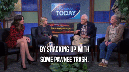 BY SHACKING UP WITH SOME PAWNEE TRASH. 