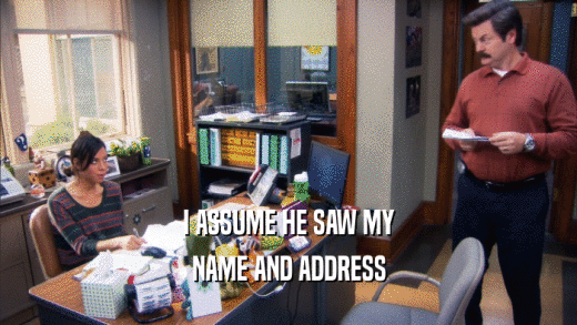 I ASSUME HE SAW MY NAME AND ADDRESS 