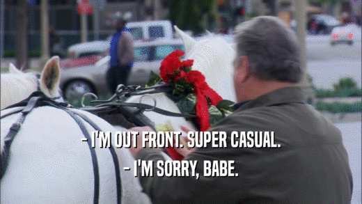 - I'M OUT FRONT. SUPER CASUAL. - I'M SORRY, BABE. 