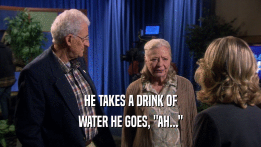 HE TAKES A DRINK OF WATER HE GOES, 