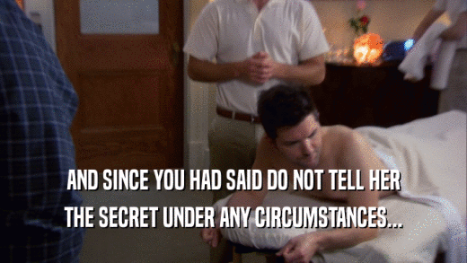 AND SINCE YOU HAD SAID DO NOT TELL HER THE SECRET UNDER ANY CIRCUMSTANCES... 