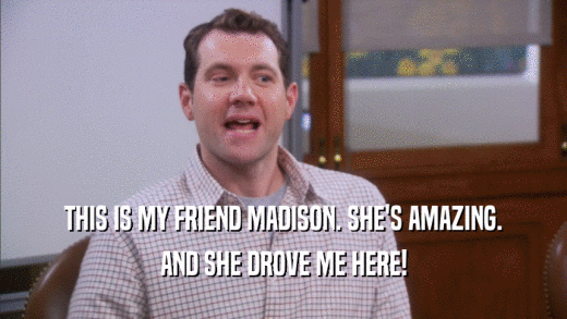THIS IS MY FRIEND MADISON. SHE'S AMAZING. AND SHE DROVE ME HERE! 