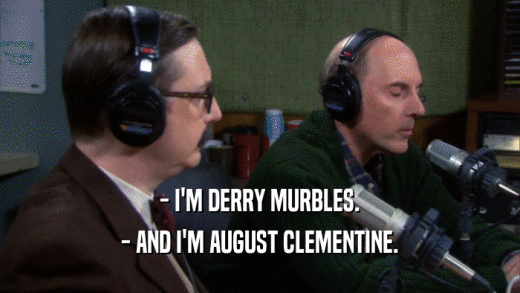 - I'M DERRY MURBLES.
 - AND I'M AUGUST CLEMENTINE.
 