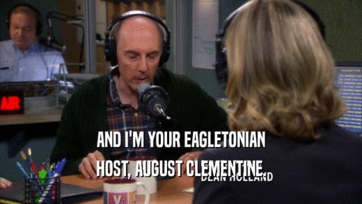 AND I'M YOUR EAGLETONIAN HOST, AUGUST CLEMENTINE. 