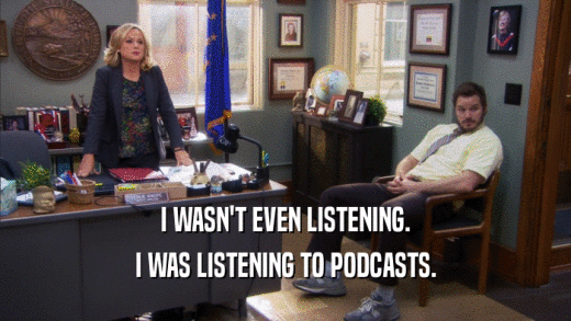 I WASN'T EVEN LISTENING. I WAS LISTENING TO PODCASTS. 