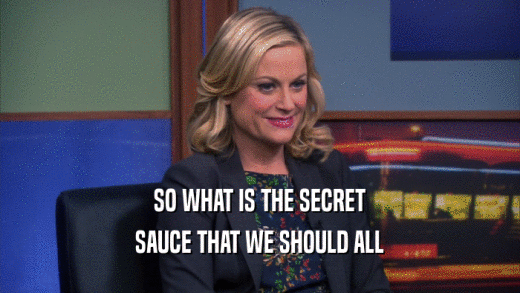 SO WHAT IS THE SECRET SAUCE THAT WE SHOULD ALL 