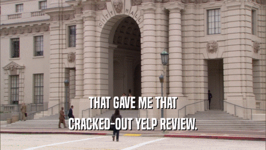 THAT GAVE ME THAT CRACKED-OUT YELP REVIEW. 