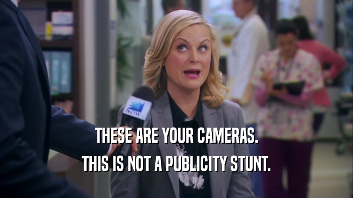 THESE ARE YOUR CAMERAS. THIS IS NOT A PUBLICITY STUNT. 