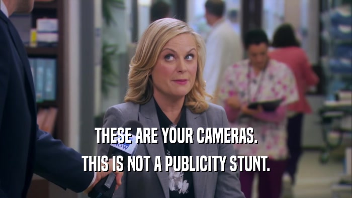 THESE ARE YOUR CAMERAS. THIS IS NOT A PUBLICITY STUNT. 
