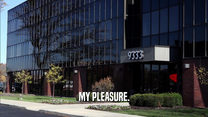 MY PLEASURE.  