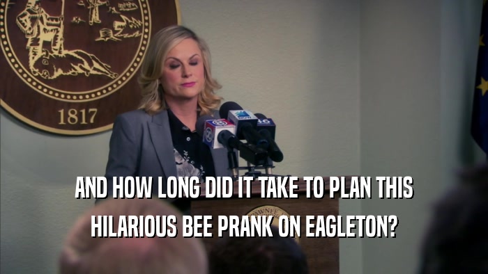 AND HOW LONG DID IT TAKE TO PLAN THIS HILARIOUS BEE PRANK ON EAGLETON? 