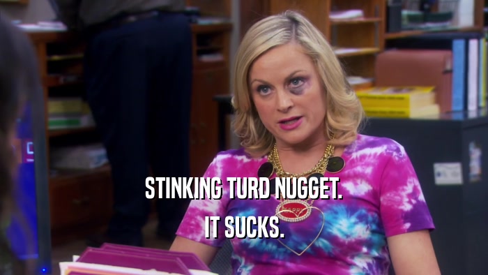 STINKING TURD NUGGET. IT SUCKS. 