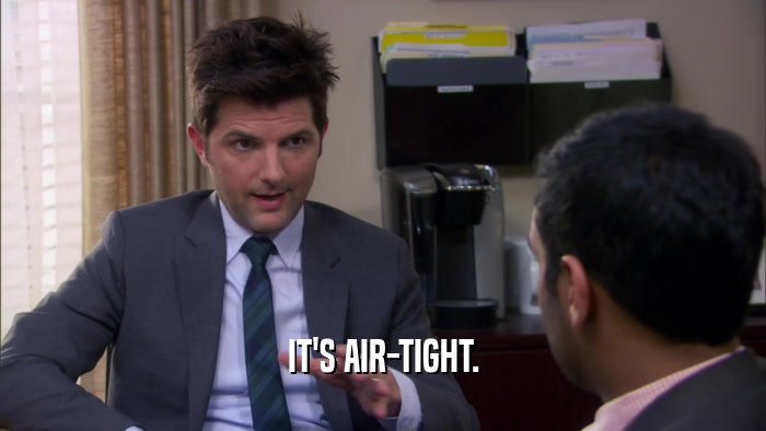 IT'S AIR-TIGHT.  