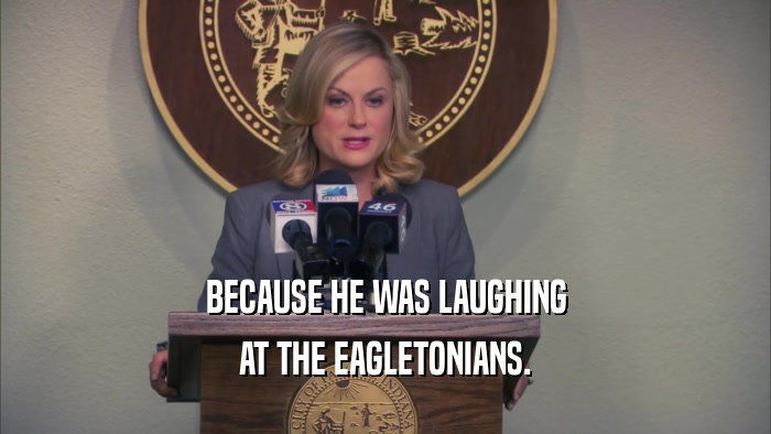 BECAUSE HE WAS LAUGHING AT THE EAGLETONIANS. 