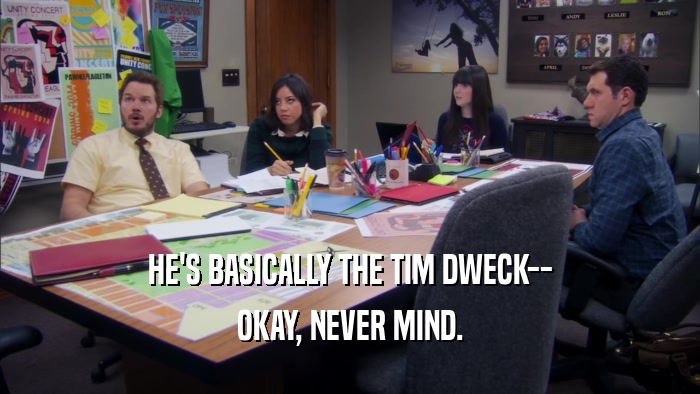 HE'S BASICALLY THE TIM DWECK-- OKAY, NEVER MIND. 