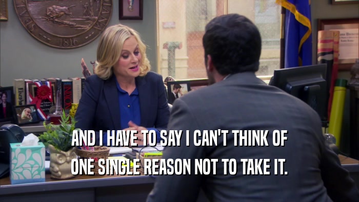AND I HAVE TO SAY I CAN'T THINK OF ONE SINGLE REASON NOT TO TAKE IT. 