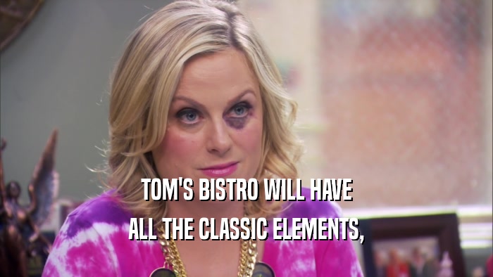 TOM'S BISTRO WILL HAVE ALL THE CLASSIC ELEMENTS, 