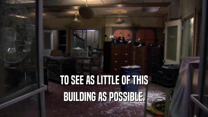 TO SEE AS LITTLE OF THIS BUILDING AS POSSIBLE. 