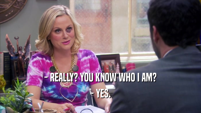 - REALLY? YOU KNOW WHO I AM? - YES. 