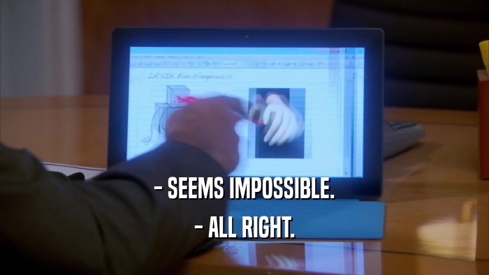 - SEEMS IMPOSSIBLE. - ALL RIGHT. 