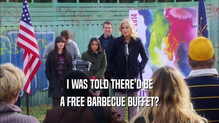 I WAS TOLD THERE'D BE A FREE BARBECUE BUFFET? 