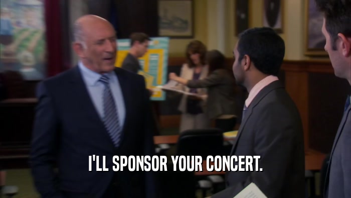 I'LL SPONSOR YOUR CONCERT.  