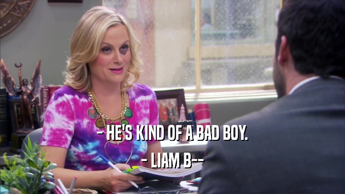 - HE'S KIND OF A BAD BOY. - LIAM B-- 