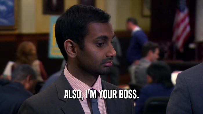 ALSO, I'M YOUR BOSS.  