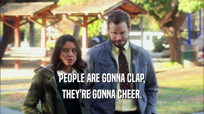 PEOPLE ARE GONNA CLAP, THEY'RE GONNA CHEER. 