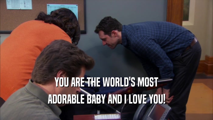 YOU ARE THE WORLD'S MOST ADORABLE BABY AND I LOVE YOU! 