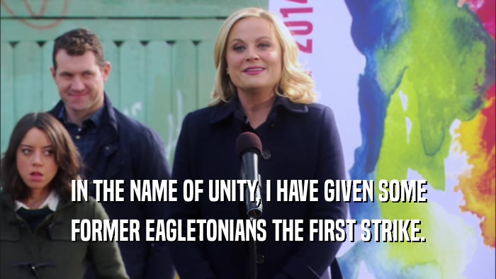 IN THE NAME OF UNITY, I HAVE GIVEN SOME FORMER EAGLETONIANS THE FIRST STRIKE. 