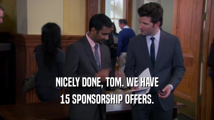 NICELY DONE, TOM. WE HAVE 15 SPONSORSHIP OFFERS. 
