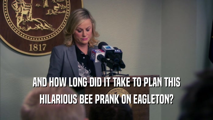 AND HOW LONG DID IT TAKE TO PLAN THIS HILARIOUS BEE PRANK ON EAGLETON? 