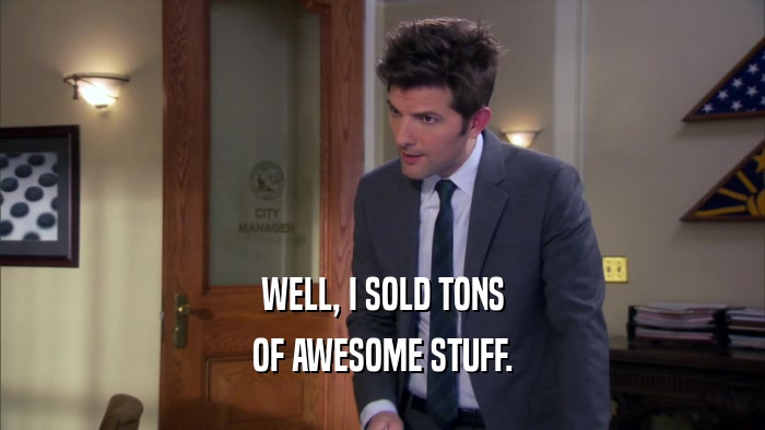 WELL, I SOLD TONS OF AWESOME STUFF. 