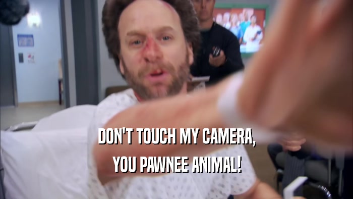 DON'T TOUCH MY CAMERA, YOU PAWNEE ANIMAL! 