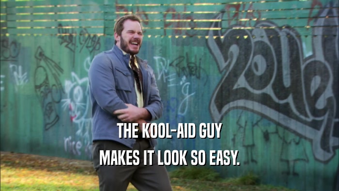 THE KOOL-AID GUY MAKES IT LOOK SO EASY. 