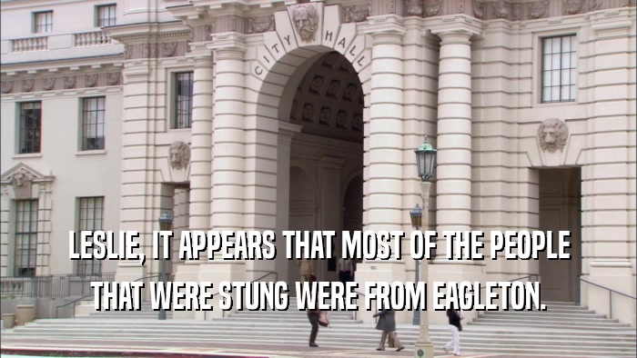 LESLIE, IT APPEARS THAT MOST OF THE PEOPLE THAT WERE STUNG WERE FROM EAGLETON. 