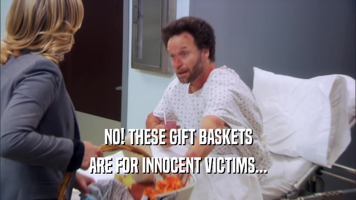 NO! THESE GIFT BASKETS ARE FOR INNOCENT VICTIMS... 