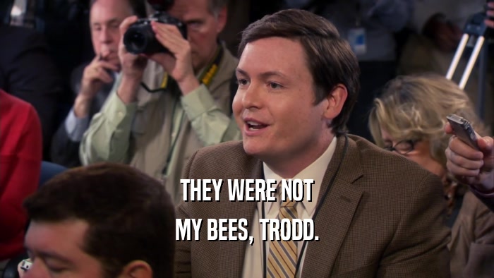 THEY WERE NOT MY BEES, TRODD. 