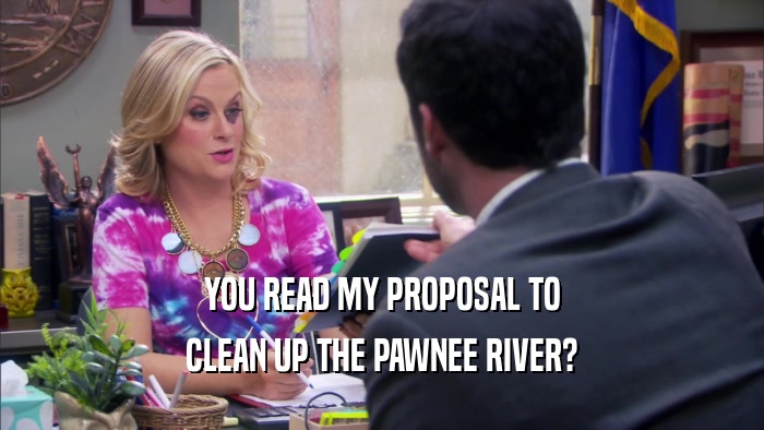 YOU READ MY PROPOSAL TO CLEAN UP THE PAWNEE RIVER? 