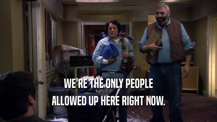 WE'RE THE ONLY PEOPLE ALLOWED UP HERE RIGHT NOW. 