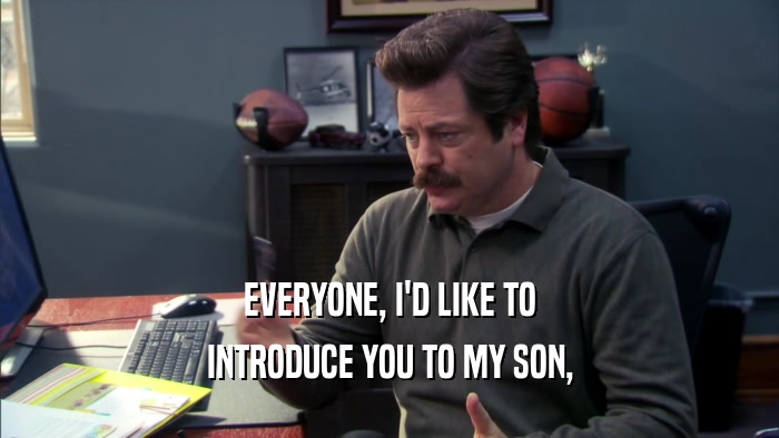 EVERYONE, I'D LIKE TO INTRODUCE YOU TO MY SON, 