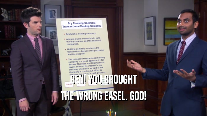 BEN! YOU BROUGHT
 THE WRONG EASEL. GOD!
 