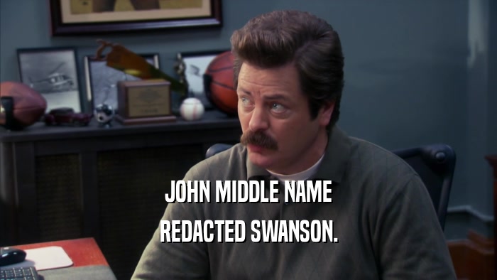 JOHN MIDDLE NAME
 REDACTED SWANSON.
 